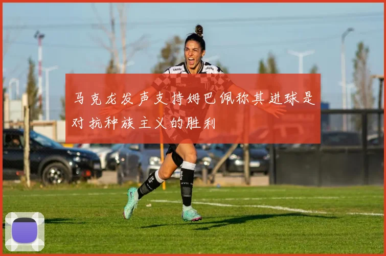 马克龙发声支持姆巴佩称其进球是对抗种族主义的胜利