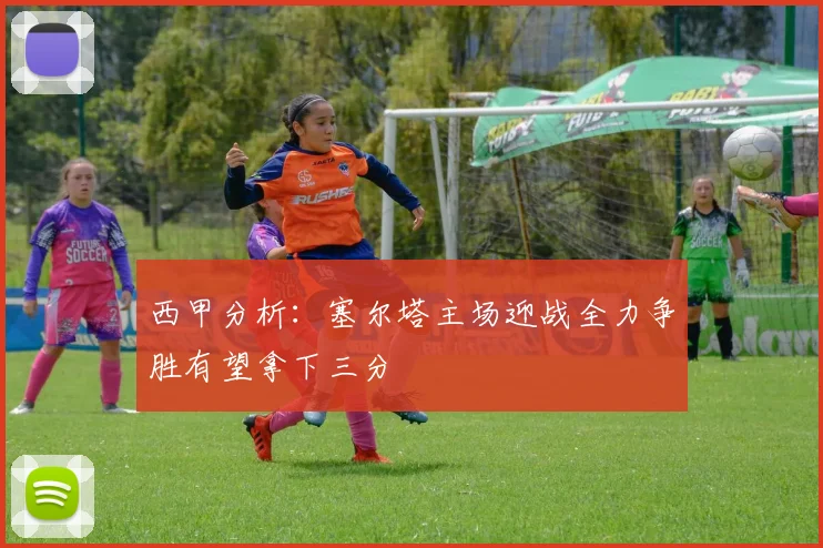西甲分析：塞尔塔主场迎战全力争胜有望拿下三分