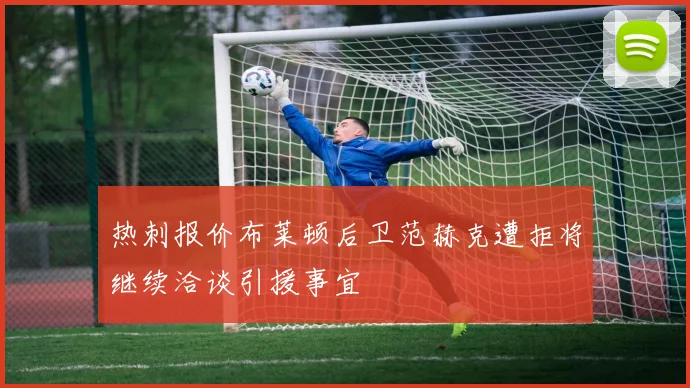 热刺报价布莱顿后卫范赫克遭拒将继续洽谈引援事宜