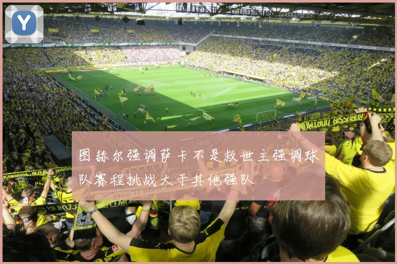 图赫尔强调萨卡不是救世主强调球队赛程挑战大于其他强队