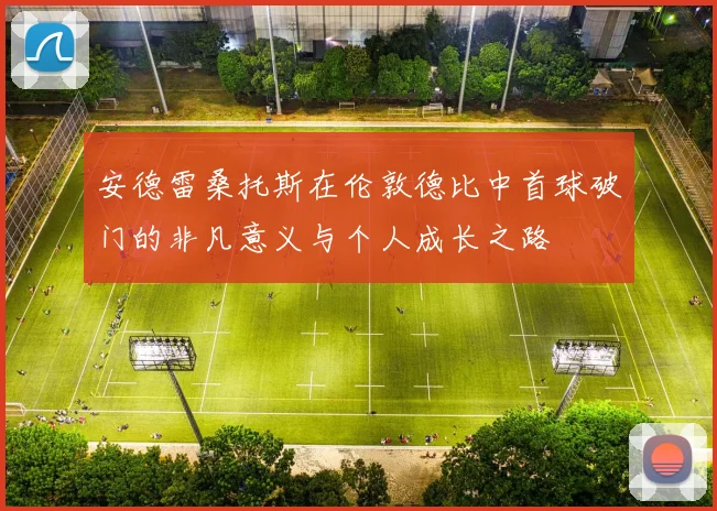 安德雷桑托斯在伦敦德比中首球破门的非凡意义与个人成长之路