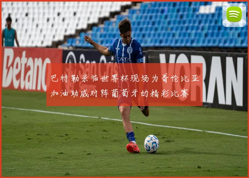 巴特勒亲临世界杯现场为哥伦比亚加油助威对阵葡萄牙的精彩比赛