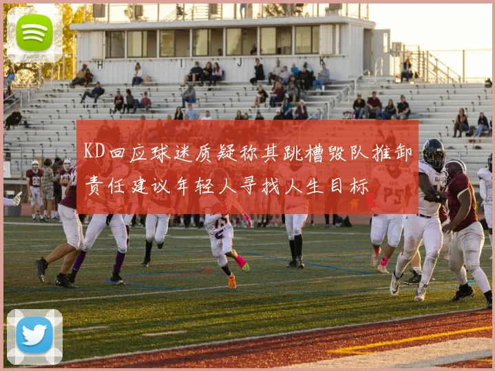 KD回应球迷质疑称其跳槽毁队推卸责任建议年轻人寻找人生目标