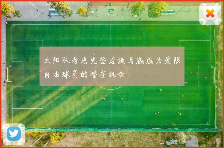太阳队考虑先签后换马威成为受限自由球员的潜在机会