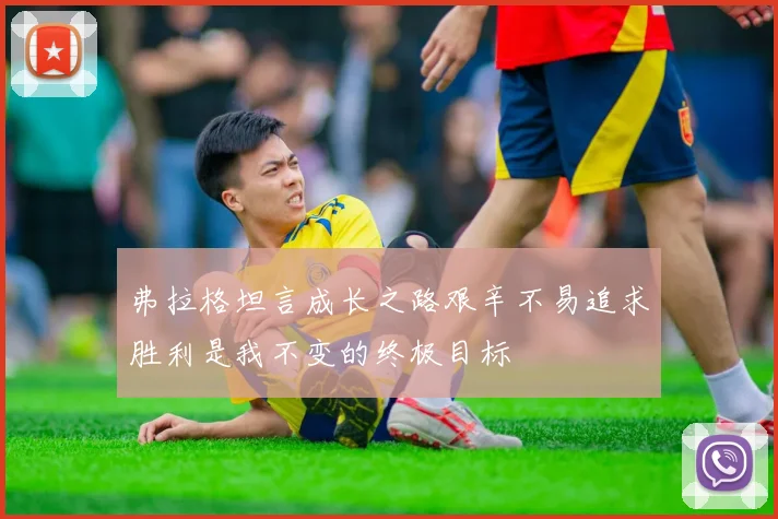 弗拉格坦言成长之路艰辛不易追求胜利是我不变的终极目标