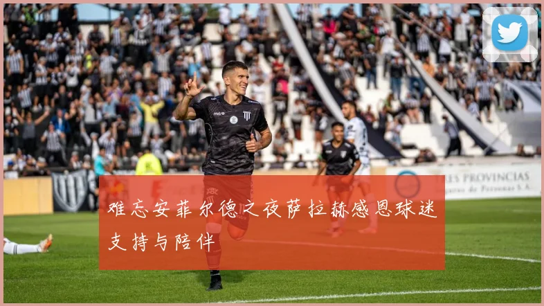 难忘安菲尔德之夜萨拉赫感恩球迷支持与陪伴