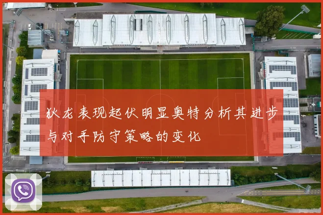 狄龙表现起伏明显奥特分析其进步与对手防守策略的变化