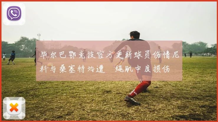 毕尔巴鄂竞技官方更新球员伤情尼科与桑塞特均遭腘绳肌中度损伤