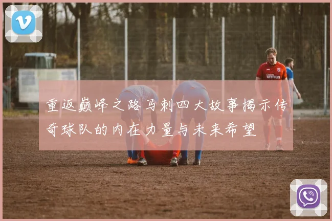 重返巅峰之路马刺四大故事揭示传奇球队的内在力量与未来希望