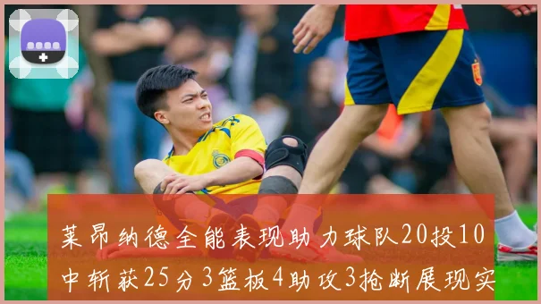 莱昂纳德全能表现助力球队20投10中斩获25分3篮板4助攻3抢断展现实力