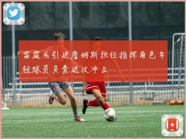 雷霆或引进詹姆斯担任指挥角色年轻球员负责进攻冲击
