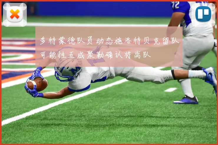 多特蒙德队员动态施洛特贝克留队可能性五成聚勒确认将离队